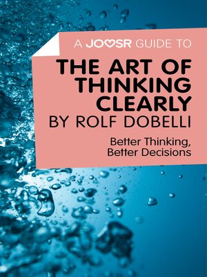 cover image of A Joosr Guide to... the Art of Thinking Clearly by Rolf Dobelli: Better Thinking, Better Decisions